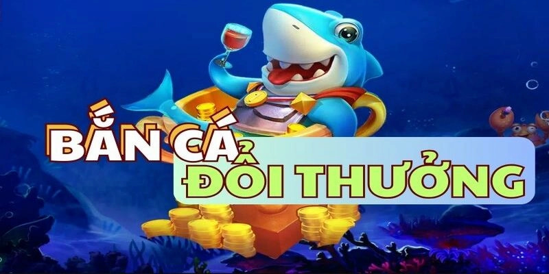 Bắn Cá Đổi Thưởng - Hạ Gục Càng Nhiều Tiền Càng Khủng